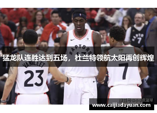 猛龙队连胜达到五场，杜兰特领航太阳再创辉煌