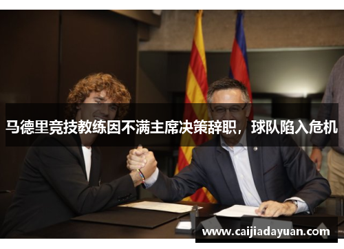 马德里竞技教练因不满主席决策辞职，球队陷入危机