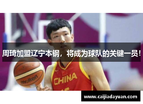 周琦加盟辽宁本钢，将成为球队的关键一员！