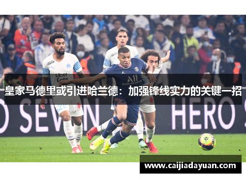 皇家马德里或引进哈兰德：加强锋线实力的关键一招