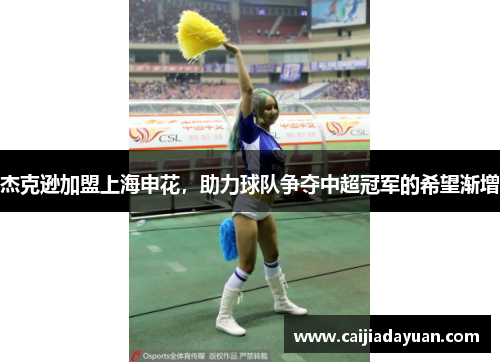 杰克逊加盟上海申花，助力球队争夺中超冠军的希望渐增