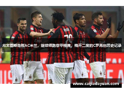 尤文图斯击败AC米兰，继续领跑意甲榜首，梅开二度的C罗再创历史记录