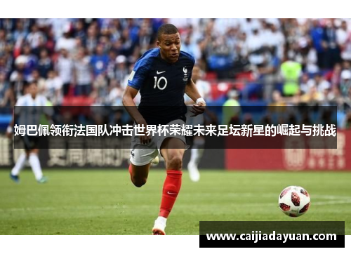 姆巴佩领衔法国队冲击世界杯荣耀未来足坛新星的崛起与挑战