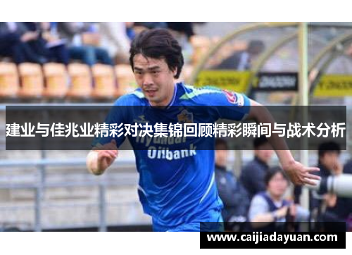 建业与佳兆业精彩对决集锦回顾精彩瞬间与战术分析