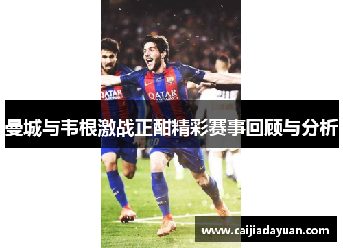 曼城与韦根激战正酣精彩赛事回顾与分析