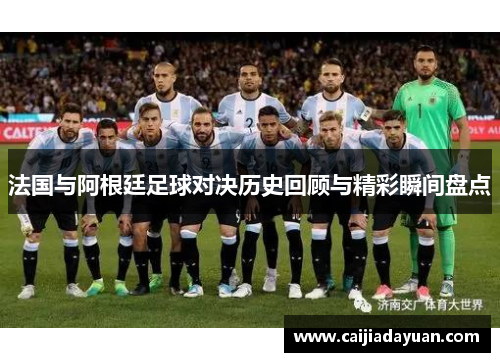 法国与阿根廷足球对决历史回顾与精彩瞬间盘点
