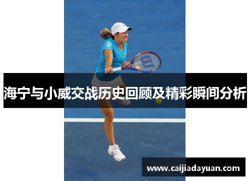 海宁与小威交战历史回顾及精彩瞬间分析