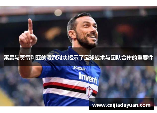 莱昂与莫雷利亚的激烈对决揭示了足球战术与团队合作的重要性