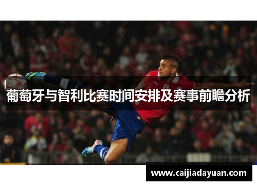 葡萄牙与智利比赛时间安排及赛事前瞻分析