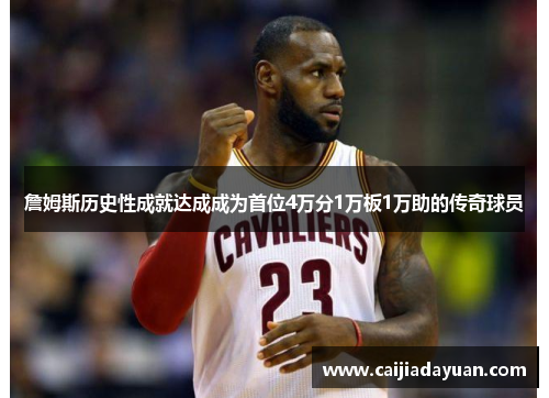詹姆斯历史性成就达成成为首位4万分1万板1万助的传奇球员