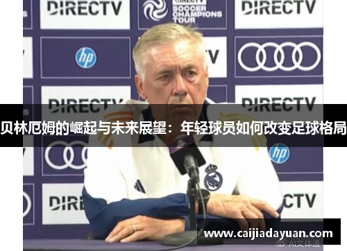 贝林厄姆的崛起与未来展望：年轻球员如何改变足球格局