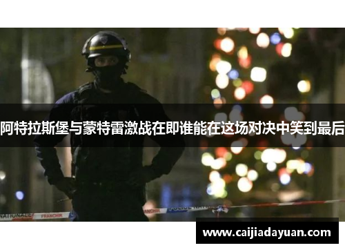 阿特拉斯堡与蒙特雷激战在即谁能在这场对决中笑到最后
