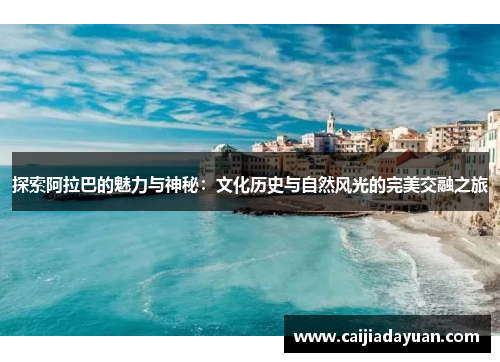 探索阿拉巴的魅力与神秘：文化历史与自然风光的完美交融之旅