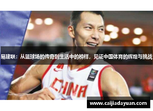 易建联：从篮球场的传奇到生活中的榜样，见证中国体育的辉煌与挑战
