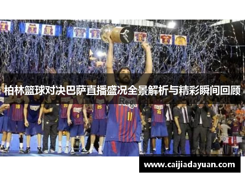 柏林篮球对决巴萨直播盛况全景解析与精彩瞬间回顾