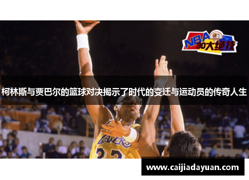 柯林斯与贾巴尔的篮球对决揭示了时代的变迁与运动员的传奇人生 柯林斯与贾巴尔的篮球对决揭示了时代的变迁与运动员的传奇人生
