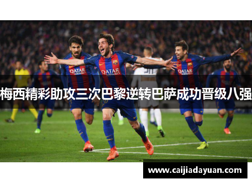 梅西精彩助攻三次巴黎逆转巴萨成功晋级八强 梅西精彩助攻三次巴黎逆转巴萨成功晋级八强