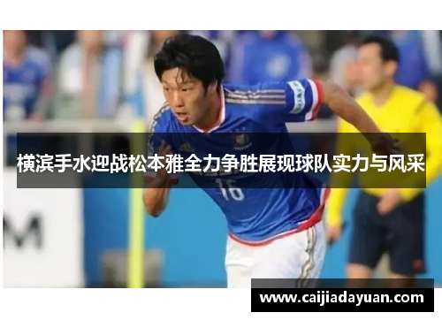 横滨手水迎战松本雅全力争胜展现球队实力与风采 横滨手水迎战松本雅全力争胜展现球队实力与风采