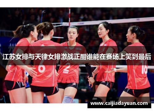 江苏女排与天律女排激战正酣谁能在赛场上笑到最后