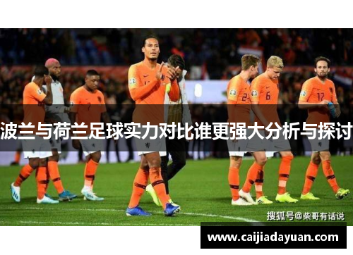 波兰与荷兰足球实力对比谁更强大分析与探讨