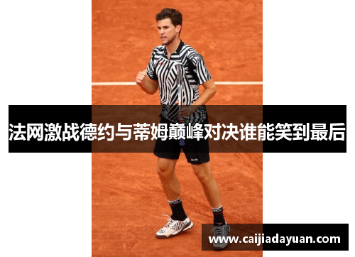 法网激战德约与蒂姆巅峰对决谁能笑到最后