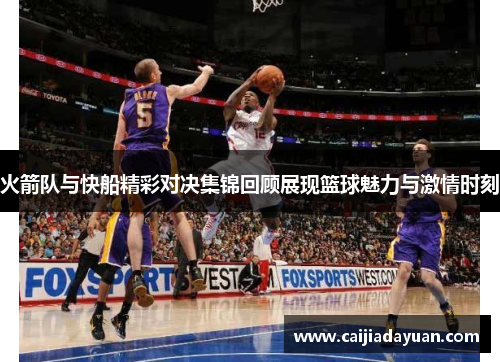 火箭队与快船精彩对决集锦回顾展现篮球魅力与激情时刻