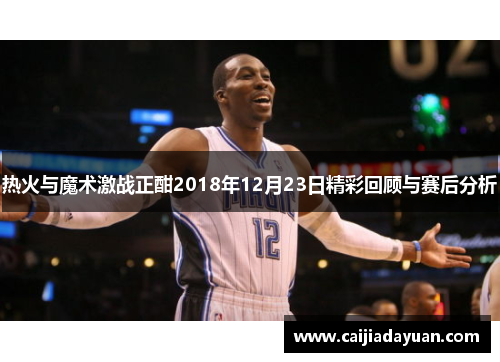 热火与魔术激战正酣2018年12月23日精彩回顾与赛后分析