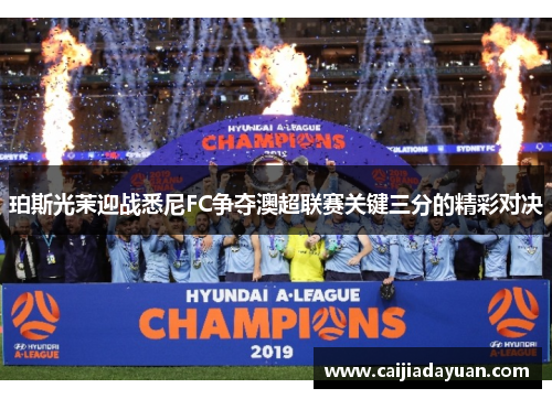 珀斯光茉迎战悉尼FC争夺澳超联赛关键三分的精彩对决