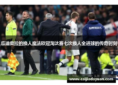 瓜迪奥拉的换人魔法欧冠淘汰赛七次换人全进球的传奇时刻