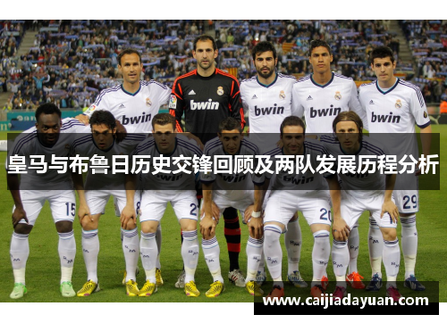 皇马与布鲁日历史交锋回顾及两队发展历程分析