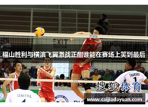 福山胜利与横滨飞翼激战正酣谁能在赛场上笑到最后