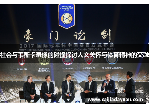 社会与韦斯卡录像的碰撞探讨人文关怀与体育精神的交融