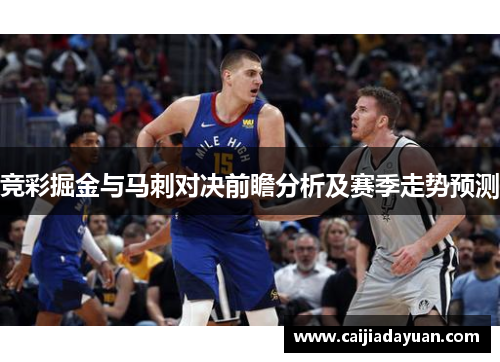 竞彩掘金与马刺对决前瞻分析及赛季走势预测