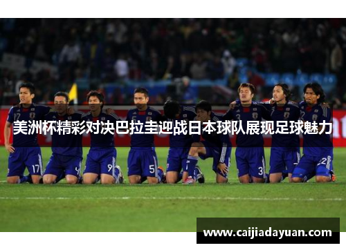 美洲杯精彩对决巴拉圭迎战日本球队展现足球魅力